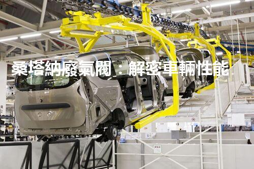 桑塔納廢氣閥：解密車輛性能的關(guān)鍵！